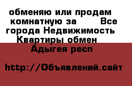 обменяю или продам 2-комнатную за 600 - Все города Недвижимость » Квартиры обмен   . Адыгея респ.